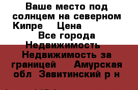 Ваше место под солнцем на северном Кипре. › Цена ­ 58 000 - Все города Недвижимость » Недвижимость за границей   . Амурская обл.,Завитинский р-н